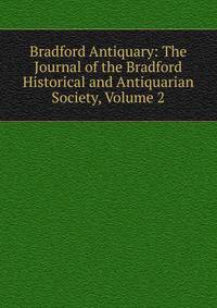 Bradford Antiquary: The Journal of the Bradford Historical and Antiquarian Society, Volume 2