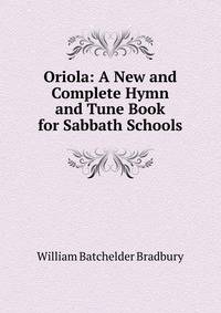 Oriola: A New and Complete Hymn and Tune Book for Sabbath Schools