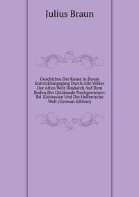 Geschichte Der Kunst in Ihrem Entwicklungsgang Durch Alle Volker Der Alten Welt Hindurch Auf Dem Boden Der Ortskunde Nachgewiesen: Bd. Kleinasien Und Die Hellenische Welt (German Edition)