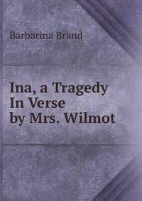 Ina, a Tragedy In Verse by Mrs. Wilmot