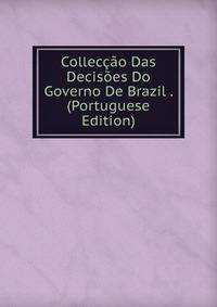 Colleccao Das Decisoes Do Governo De Brazil . (Portuguese Edition)
