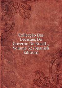 Colleccao Das Decisoes Do Governo De Brazil ., Volume 32 (Spanish Edition)