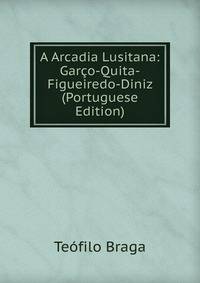 A Arcadia Lusitana: Garco-Quita-Figueiredo-Diniz (Portuguese Edition)