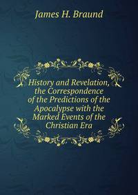 History and Revelation, the Correspondence of the Predictions of the Apocalypse with the Marked Events of the Christian Era