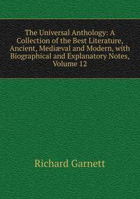 The Universal Anthology: A Collection of the Best Literature, Ancient, Medi?val and Modern, with Biographical and Explanatory Notes, Volume 12