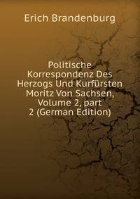 Politische Korrespondenz Des Herzogs Und Kurf?rsten Moritz Von Sachsen, Volume 2, part 2 (German Edition)