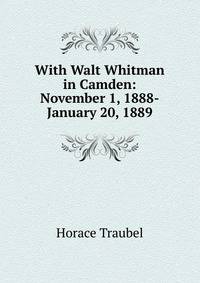 With Walt Whitman in Camden: November 1, 1888-January 20, 1889