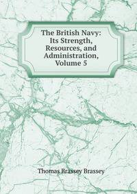 The British Navy: Its Strength, Resources, and Administration, Volume 5