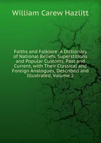 Faiths and Folklore: A Dictionary of National Beliefs, Superstitions and Popular Customs, Past and Current, with Their Classical and Foreign Analogues, Described and Illustrated, Volume 2