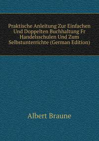 Praktische Anleitung Zur Einfachen Und Doppelten Buchhaltung Fr Handelsschulen Und Zum Selbstunterrichte (German Edition)