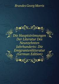 Die Hauptstromungen Der Literatur Des Neunzehnten Jahrhunderts: Die Emigrantenlitteratur (German Edition)