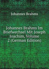 Johannes Brahms Im Briefwechsel Mit Joseph Joachim, Volume 2 (German Edition)