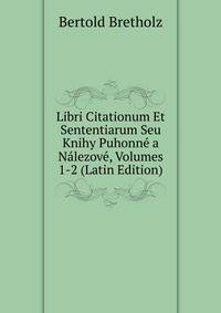 Libri Citationum Et Sententiarum Seu Knihy Puhonne a Nalezove, Volumes 1-2 (Latin Edition)