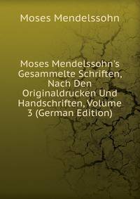 Moses Mendelssohn's Gesammelte Schriften, Nach Den Originaldrucken Und Handschriften, Volume 3 (German Edition)