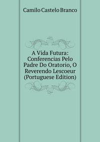 A Vida Futura: Conferencias Pelo Padre Do Oratorio, O Reverendo Lescoeur (Portuguese Edition)