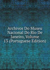 Archivos Do Museu Nacional Do Rio De Janeiro, Volume 13 (Portuguese Edition)