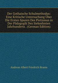 Der Gothaische Schulmethodus: Eine Kritische Untersuchung Uber Die Ersten Spuren Des Pietismus in Der Padagogik Des Siebzehnten Jahrhunderts . (German Edition)