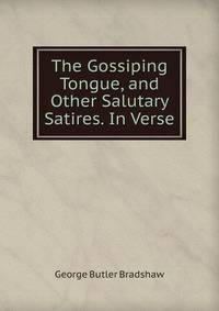 The Gossiping Tongue, and Other Salutary Satires. In Verse.