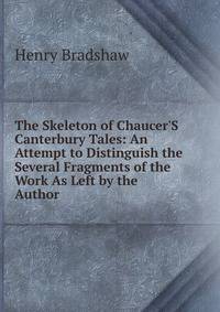 The Skeleton of Chaucer'S Canterbury Tales: An Attempt to Distinguish the Several Fragments of the Work As Left by the Author