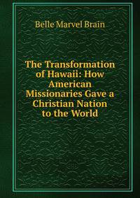 The Transformation of Hawaii: How American Missionaries Gave a Christian Nation to the World