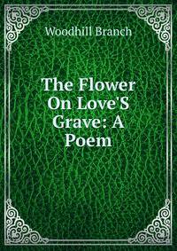 The Flower On Love'S Grave: A Poem