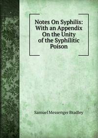 Notes On Syphilis: With an Appendix On the Unity of the Syphilitic Poison