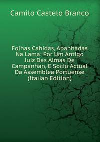 Folhas Cahidas, Apanhadas Na Lama: Por Um Antigo Juiz Das Almas De Campanhan, E Socio Actual Da Assemblea Portuense (Italian Edition)