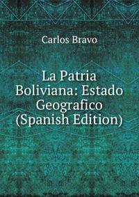 La Patria Boliviana: Estado Geografico (Spanish Edition)