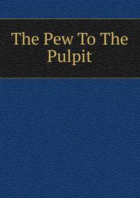 The Pew To The Pulpit