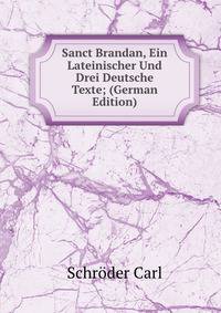 Sanct Brandan, Ein Lateinischer Und Drei Deutsche Texte; (German Edition)