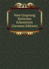 Vom Ursprung Sittlicher Erkenntnis (German Edition)
