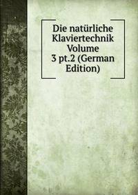 Die naturliche Klaviertechnik Volume 3 pt.2 (German Edition)