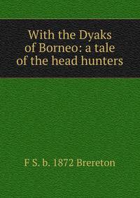 With the Dyaks of Borneo: a tale of the head hunters