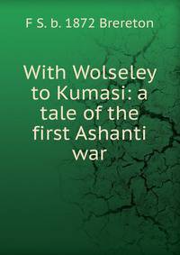 With Wolseley to Kumasi: a tale of the first Ashanti war