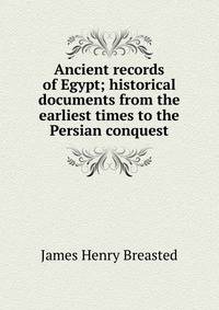 Ancient records of Egypt; historical documents from the earliest times to the Persian conquest
