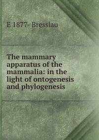The mammary apparatus of the mammalia: in the light of ontogenesis and phylogenesis