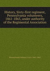 History, Sixty-first regiment, Pennsylvania volunteers, 1861-1865, under authority of the Regimental Association