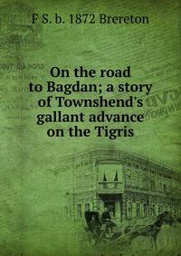 On the road to Bagdan; a story of Townshend's gallant advance on the Tigris