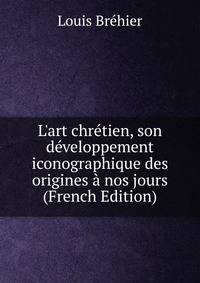 L'art chr?tien, son d?veloppement iconographique des origines ? nos jours (French Edition)