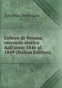 L'ebreo di Verona; racconto storico dall'anno 1846 al 1849 (Italian Edition)