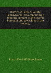 History of Carbon County, Pennsylvania; also containing a separate account of the several boroughs and townships in the county,