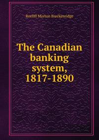 The Canadian banking system, 1817-1890