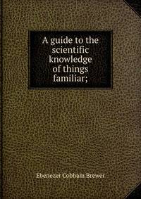 A guide to the scientific knowledge of things familiar;