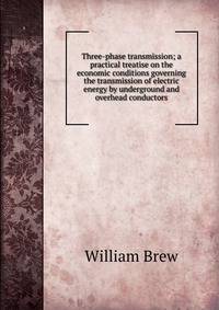 Three-phase transmission; a practical treatise on the economic conditions governing the transmission of electric energy by underground and overhead conductors