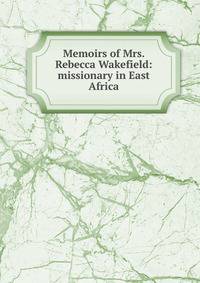 Memoirs of Mrs. Rebecca Wakefield: missionary in East Africa