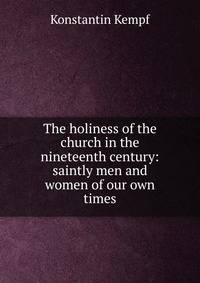 The holiness of the church in the nineteenth century: saintly men and women of our own times