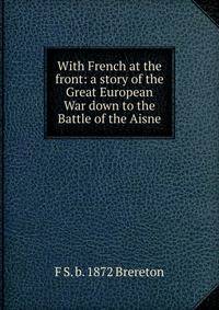 With French at the front: a story of the Great European War down to the Battle of the Aisne