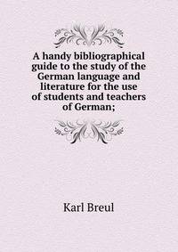 A handy bibliographical guide to the study of the German language and literature for the use of students and teachers of German;