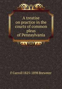 A treatise on practice in the courts of common pleas of Pennsylvania
