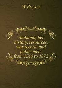 Alabama, her history, resources, war record, and public men: from 1540 to 1872